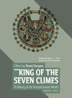 King of the Seven Climes: A History of the Ancient Iranian World (3000 BCE - 651 CE) (Hardback)