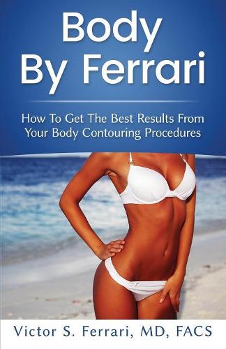 Body by Ferrari: How to Get the Best Results from Your Body Contouring Procedures (Paperback)