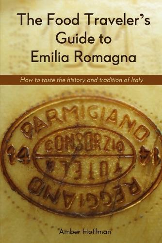 The Food Traveler's Guide to Emilia Romagna: Tasting the History and Tradition of Italy (Paperback)