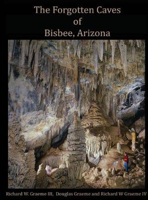 Forgotten Caves of Bisbee, Arizona: A Review of the History and Genesis of These Unique Features (Hardback)