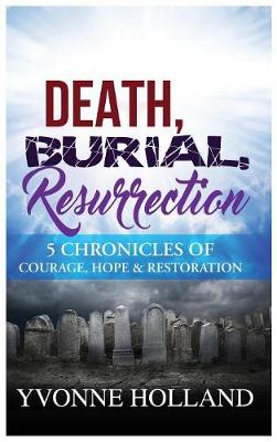 Death, Burial, Resurrection: 5 Chronicles of Courage, Hope, & Restoration (Hardback)