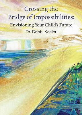 Crossing the Bridge of Impossibilities: Envisioning Your Child's Future (Paperback)