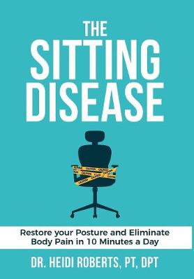 The Sitting Disease: Restore Your Posture and Eliminate Body Pain in 10 Minutes a Day (Hardback)