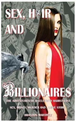 Sex, Hair and Billionaires: Adventures of a Celebrity Hairstylist - Sex, Hair and Billionaires 1 (Hardback)