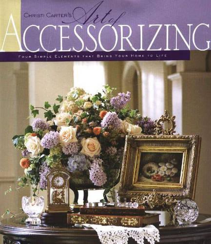 Christi Carter's Art of Accessorizing: Four Simple Elements That Bring Your Home to Life (Paperback)