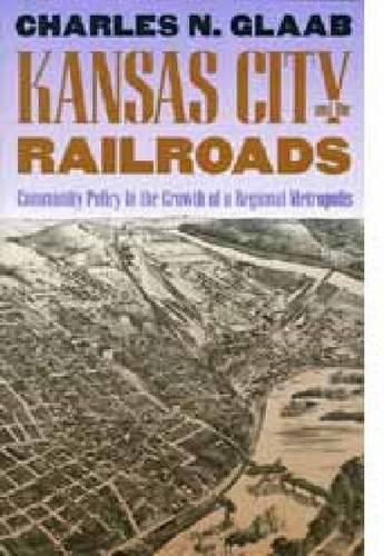 Kansas City and the Railroads: Community Policy in the Growth of a Regional Metropolis (Hardback)