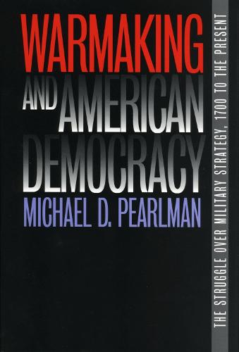 Warmaking and American Democracy: The Struggle over Military Strategy, 1700 to the Present (Paperback)