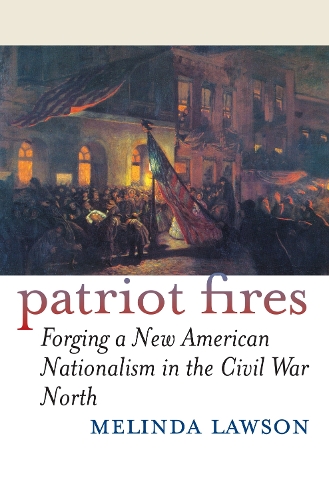 Patriot Fires: Forging a New American Nationalism in the Civil War North - American Political Thought (Hardback)