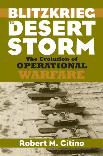 Blitzkrieg to Desert Storm: The Evolution of Operational Warfare - Modern War Studies (Hardback)