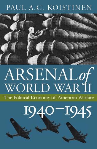Arsenal of World War II: The Political Economy of American Warfare, 1940-1945 - Modern War Studies (Hardback)