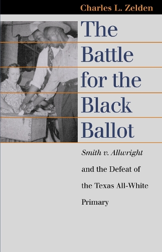 The Battle for the Black Ballot: Smith V. Allwright and the Defeat of the Texas All-white Primary - Landmark Law Cases and American Society (Hardback)