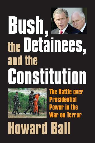 Bush, the Detainees, and the Constitution: The Battle Over Presidential Power in the War on Terror (Hardback)