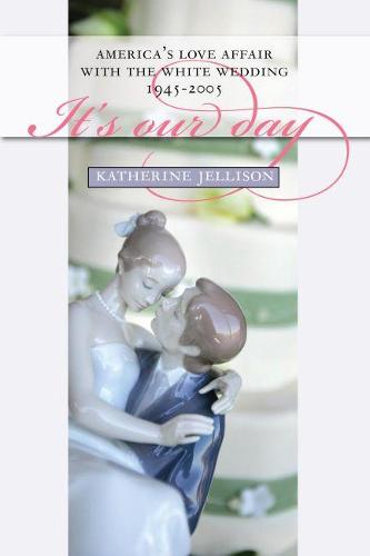 It's Our Day: America's Love Affair with the White Wedding, 1945-2005 (Hardback)