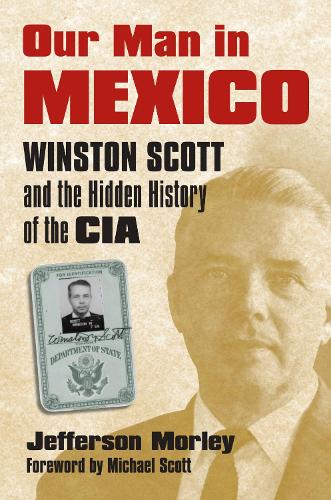 Our Man in Mexico: Winston Scott and the Hidden History of the CIA (Hardback)