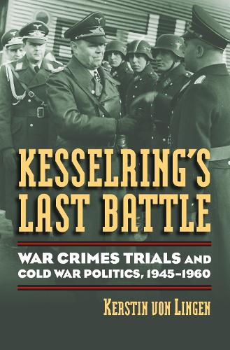 Kesselring's Last Battle: War Crimes Trials and Cold War Politics, 1945-1960 - Modern War Studies (Hardback)