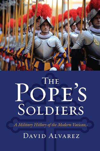 The Pope's Soldiers: A Military History of the Modern Vatican - Modern War Studies (Hardback)