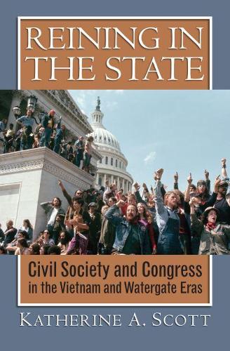 Reining in the State: Civil Society and Congress in the Vietnam and Watergate Eras (Hardback)