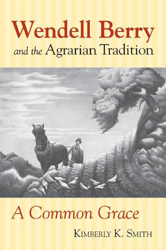 Wendell Berry and the Agrarian Tradition: A Common Grace - American Political Thought (Paperback)
