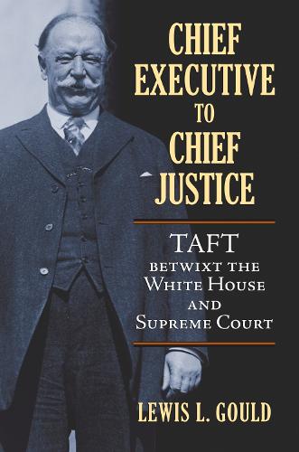 Chief Executive to Chief Justice: Taft betwixt the White House and Supreme Court (Hardback)