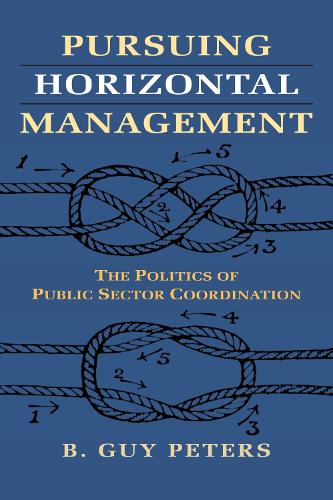Pursuing Horizontal Management: The Politics of Public Sector Coordination - Studies in Government and Public Policy (Hardback)