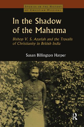 In the Shadow of the Mahatma: Bishop Azariah and the Travails of Christianity in British India (Hardback)