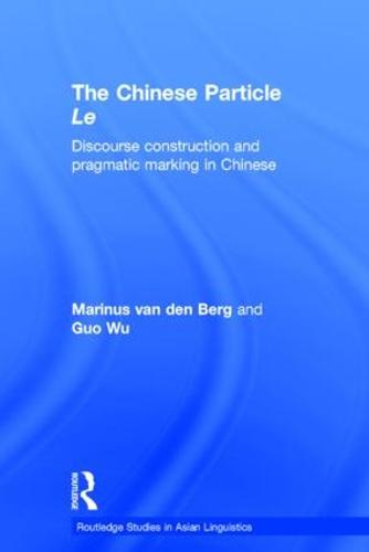 The Chinese Particle Le: Discourse Construction and Pragmatic Marking in Chinese - Routledge Studies in Asian Linguistics (Hardback)