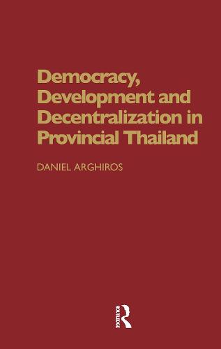 Democracy, Development and Decentralization in Provincial Thailand (Hardback)