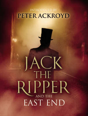 Jack The Ripper and the East End: Introduction by Peter Ackroyd (Hardback)
