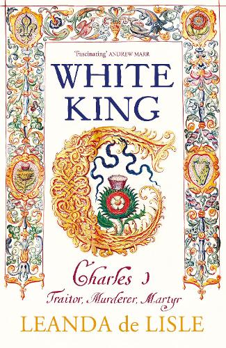 White King: Charles I, Traitor, Murderer, Martyr (Hardback)