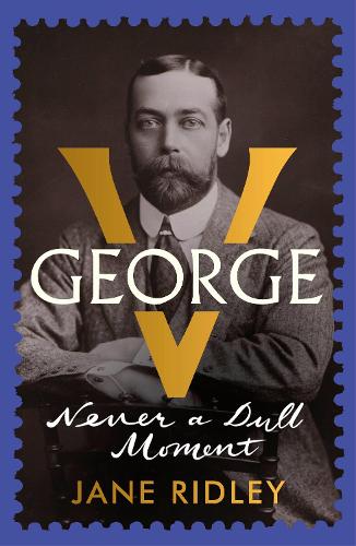 George V: Never a Dull Moment (Hardback)