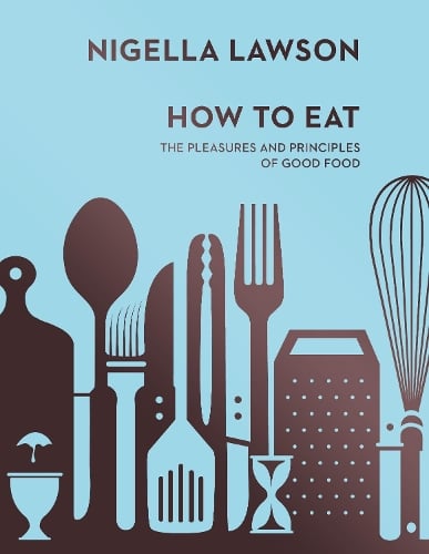 How To Eat: The Pleasures and Principles of Good Food (Nigella Collection) (Hardback)