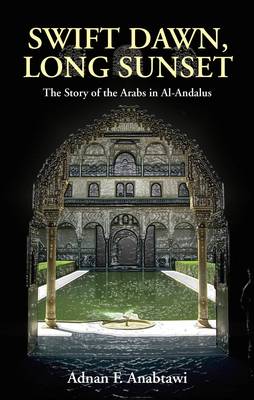 Swift Dawn, Long Sunset: The Story of the Arabs in Al-Andalus (Hardback)
