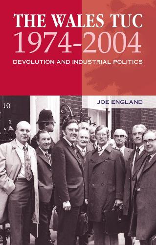 The Wales TUC, 1974-2004: Devolution and Industrial Politics (Paperback)