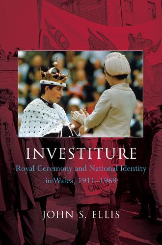 Investiture: Royal Ceremony and National Identity in Wales, 1911-1969 (Hardback)