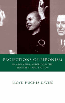 Projections of Peronism in Argentine Autobiography, Biography and Fiction (Hardback)