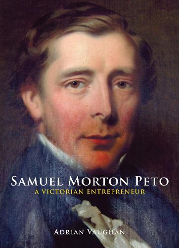 Samuel Morton Peto: A Victorian Entrepreneur (Hardback)
