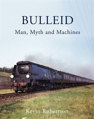 Bulleid: Man, Myth and Machines (Hardback)