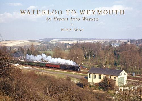 Waterloo to Weymouth: By Steam into Wessex (Hardback)