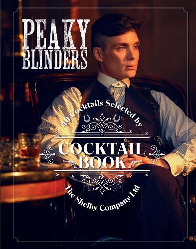 The Official Peaky Blinders Cocktail Book: 40 Cocktails Selected by The Shelby Company Ltd - Peaky Blinders (Hardback)