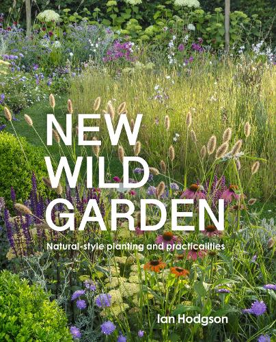 New Wild Garden: Natural-style planting and practicalities (Hardback)