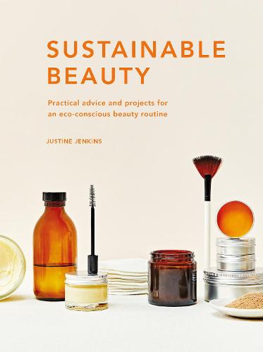 Sustainable Beauty: Volume 3: Practical advice and projects for an eco-conscious beauty routine - Sustainable Living Series (Hardback)