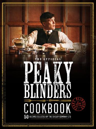 The Official Peaky Blinders Cookbook: 50 Recipes Selected by The Shelby Company Ltd - Peaky Blinders (Hardback)