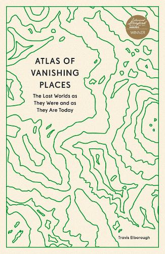 Atlas of Vanishing Places: The Lost Worlds as They Were and as They Are Today (Stanford Travel Book Award Winner) (Paperback)