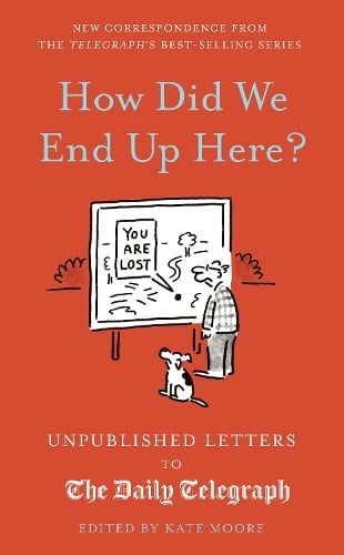 How Did We End Up Here? Volume 15: Unpublished Letters to the Daily Telegraph - Daily Telegraph Letters (Hardback)