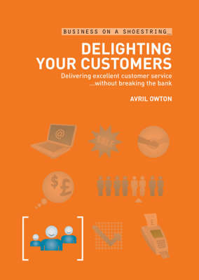 Delighting Your Customers: Delivering Excellent Customer Service without Breaking the Bank - Business on a Shoestring (Paperback)