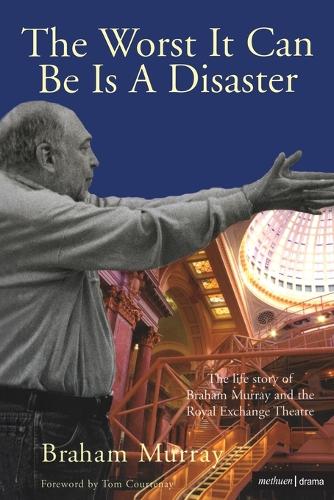 The Worst it Can be is a Disaster: The Life Story of Braham Murray and the Royal Exchange Theatre (Paperback)