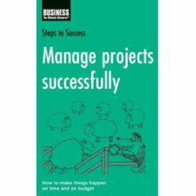 Manage Projects Successfully: How to Make Things Happen on Time and on Budget - Steps to Success S. (Paperback)