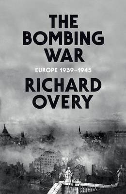 The Bombing War: Europe 1939-1945 (Hardback)