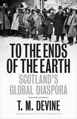 To the Ends of the Earth: Scotland's Global Diaspora, 1750-2010 (Hardback)