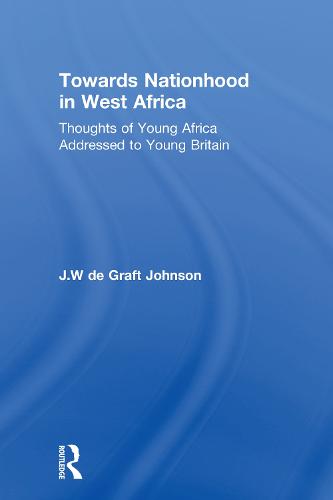 Towards Nationhood in West Africa: Thoughts of Young Africa Addressed to Young Britain (Hardback)